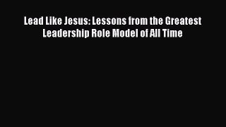 Read Books Lead Like Jesus: Lessons from the Greatest Leadership Role Model of All Time Ebook