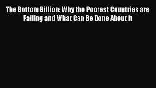 Read Books The Bottom Billion: Why the Poorest Countries are Failing and What Can Be Done About