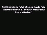 PDF The Ultimate Guide To Potty Training: How To Potty Train Your Boy Or Girl In Three Days