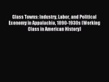 Read Glass Towns: Industry Labor and Political Economy in Appalachia 1890-1930s (Working Class