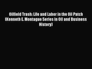 Read Oilfield Trash: Life and Labor in the Oil Patch (Kenneth E. Montague Series in Oil and