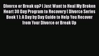 PDF Divorce or Break up? I Just Want to Heal My Broken Heart 30 Day Program to Recovery ( Divorce