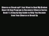 PDF Divorce or Break up? I Just Want to Heal My Broken Heart 30 Day Program to Recovery ( Divorce