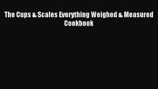READ book The Cups & Scales Everything Weighed & Measured Cookbook# Full E-Book