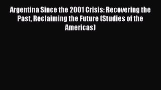 Read Argentina Since the 2001 Crisis: Recovering the Past Reclaiming the Future (Studies of