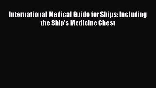 Read International Medical Guide for Ships: Including the Ship's Medicine Chest PDF Online