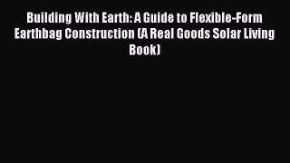Download Building With Earth: A Guide to Flexible-Form Earthbag Construction (A Real Goods