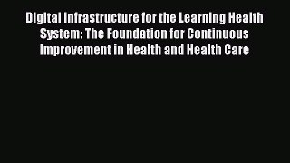 Download Digital Infrastructure for the Learning Health System: The Foundation for Continuous