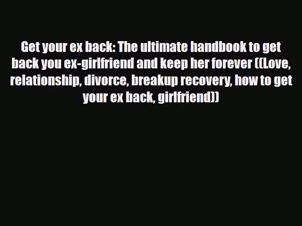 [PDF] Get your ex back: The ultimate handbook to get back you ex-girlfriend and keep her forever