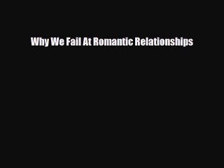 [PDF] Why We Fail At Romantic Relationships [Read] Full Ebook
