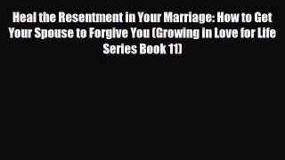 [PDF] Heal the Resentment in Your Marriage: How to Get Your Spouse to Forgive You (Growing
