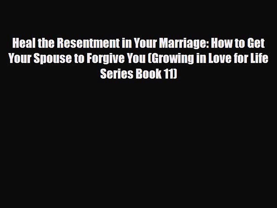 [PDF] Heal the Resentment in Your Marriage: How to Get Your Spouse to Forgive You (Growing