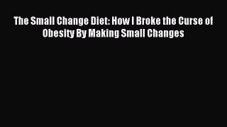 READ book The Small Change Diet: How I Broke the Curse of Obesity By Making Small Changes#