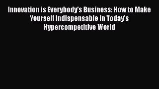 Free[PDF]DownlaodInnovation is Everybody's Business: How to Make Yourself Indispensable in