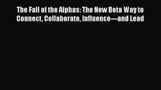 READbookThe Fall of the Alphas: The New Beta Way to Connect Collaborate Influence---and LeadFREEBOOOKONLINE