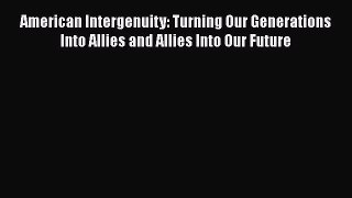 READbookAmerican Intergenuity: Turning Our Generations Into Allies and Allies Into Our FutureREADONLINE