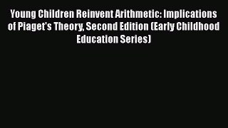 Read Book Young Children Reinvent Arithmetic: Implications of Piaget's Theory Second Edition