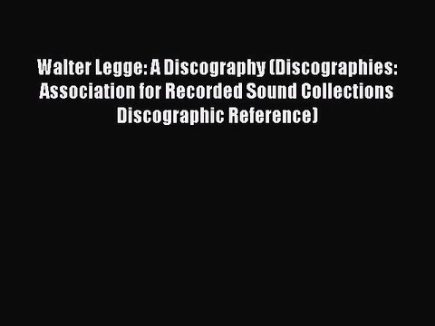 Read Walter Legge: A Discography (Discographies: Association for Recorded Sound Collections