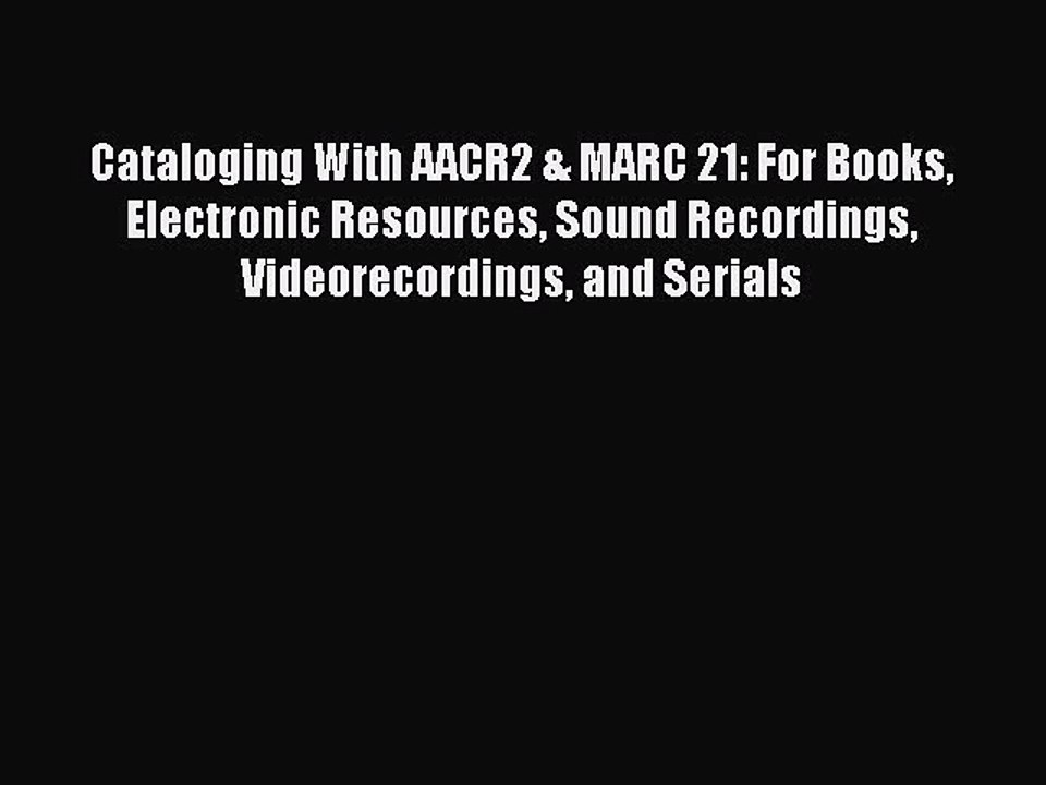 Read Cataloging With AACR2 & MARC 21: For Books Electronic Resources Sound Recordings Videorecordings