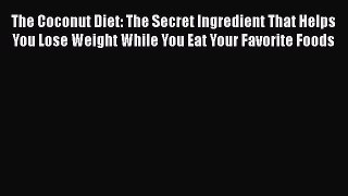 Read The Coconut Diet: The Secret Ingredient That Helps You Lose Weight While You Eat Your