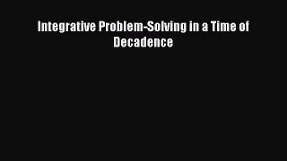 Download Integrative Problem-Solving in a Time of Decadence PDF Free