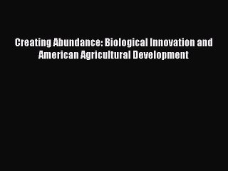 Read Creating Abundance: Biological Innovation and American Agricultural Development Ebook