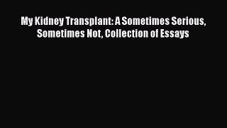 Download My Kidney Transplant: A Sometimes Serious Sometimes Not Collection of Essays Ebook