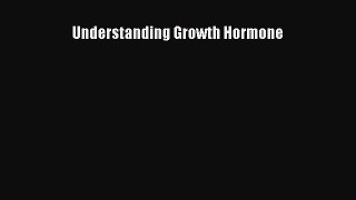 Read Understanding Growth Hormone Ebook Free