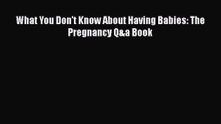 Download What You Don't Know About Having Babies: The Pregnancy Q&a Book PDF Online