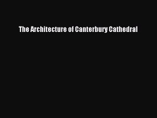 PDF The Architecture of Canterbury Cathedral Free Books