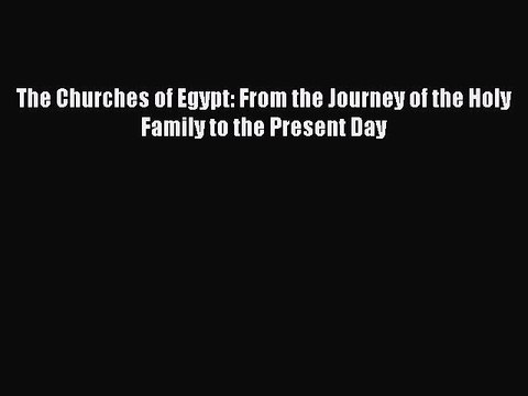 Download The Churches of Egypt: From the Journey of the Holy Family to the Present Day Ebook