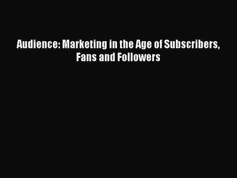 [Download] Audience: Marketing in the Age of Subscribers Fans and Followers Read Online
