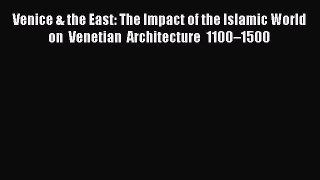 PDF Venice & the East: The Impact of the Islamic World on Venetian Architecture 1100â€“1500 Ebook