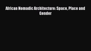 [Download] African Nomadic Architecture: Space Place and Gender [Download] Online