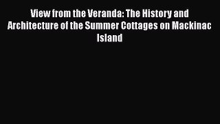 [Download] View from the Veranda: The History and Architecture of the Summer Cottages on Mackinac