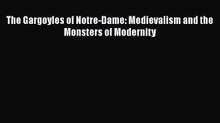 Download The Gargoyles of Notre-Dame: Medievalism and the Monsters of Modernity Ebook