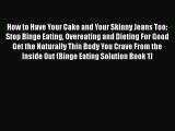 Read How to Have Your Cake and Your Skinny Jeans Too: Stop Binge Eating Overeating and Dieting