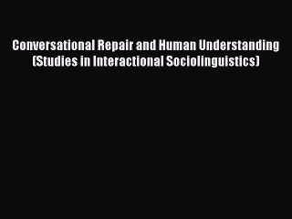 Read Conversational Repair and Human Understanding (Studies in Interactional Sociolinguistics)