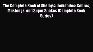 Read Books The Complete Book of Shelby Automobiles: Cobras Mustangs and Super Snakes (Complete