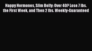 Read Happy Hormones Slim Belly: Over 40? Lose 7 lbs. the First Week and Then 2 lbs. Weekly-Guaranteed