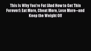 Read This Is Why You're Fat (And How to Get Thin Forever): Eat More Cheat More Lose More--and