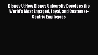 [Download] Disney U: How Disney University Develops the World's Most Engaged Loyal and Customer-Centric