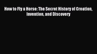 [Download] How to Fly a Horse: The Secret History of Creation Invention and Discovery Ebook