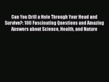 Read Can You Drill a Hole Through Your Head and Survive?: 180 Fascinating Questions and Amazing