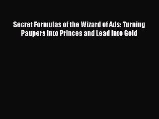 [Download] Secret Formulas of the Wizard of Ads: Turning Paupers into Princes and Lead into