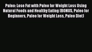 Read Paleo: Lose Fat with Paleo for Weight Loss Using Natural Foods and Healthy Eating (BONUS
