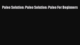 Read Paleo Solution: Paleo Solution: Paleo For Beginners Ebook Free