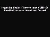 Read Negotiating Bioethics: The Governance of UNESCO's Bioethics Programme (Genetics and Society)