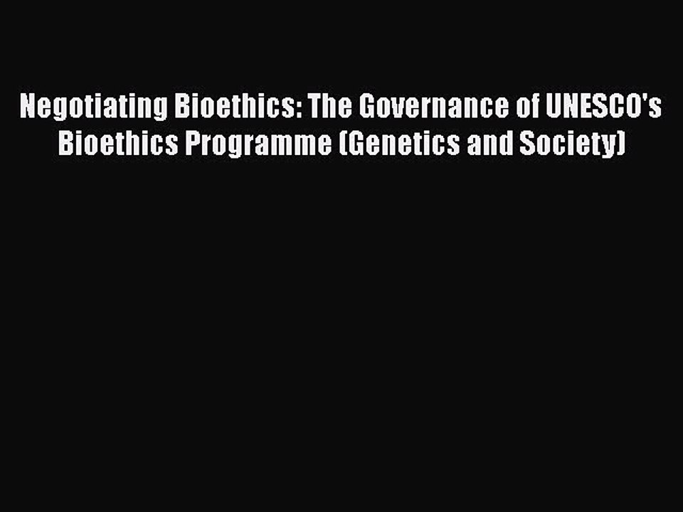 Read Negotiating Bioethics: The Governance of UNESCO's Bioethics Programme (Genetics and Society)