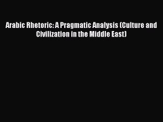 Download Arabic Rhetoric: A Pragmatic Analysis (Culture and Civilization in the Middle East)